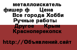  металлоискатель фишер ф2. › Цена ­ 15 000 - Все города Хобби. Ручные работы » Другое   . Крым,Красноперекопск